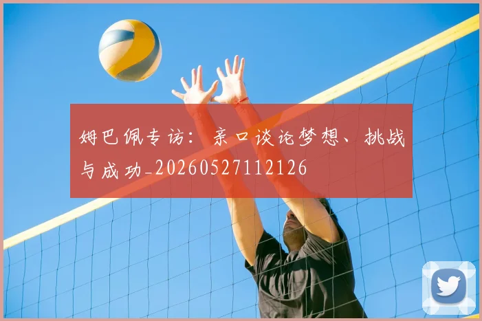 姆巴佩专访：亲口谈论梦想、挑战与成功_20260527112126