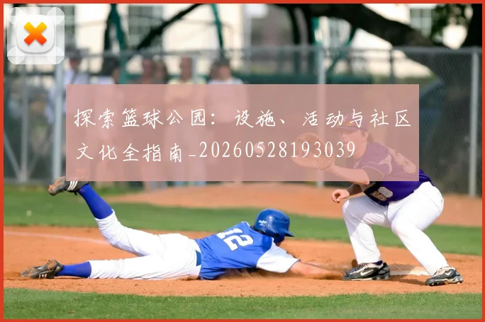 探索篮球公园：设施、活动与社区文化全指南_20260528193039