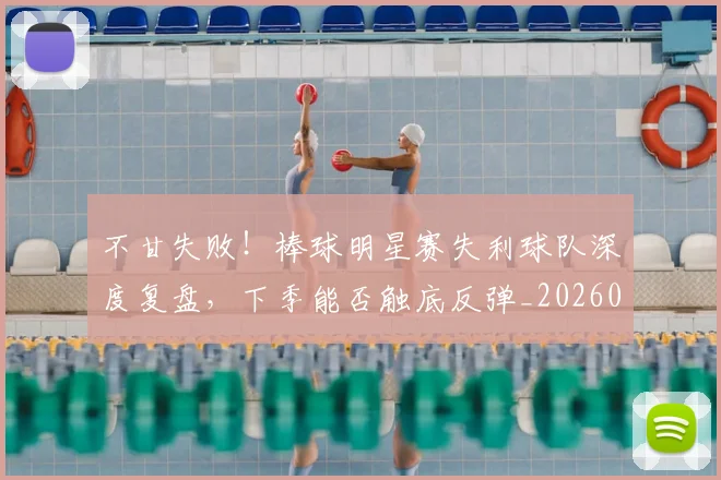 不甘失败！棒球明星赛失利球队深度复盘，下季能否触底反弹_20260702175313