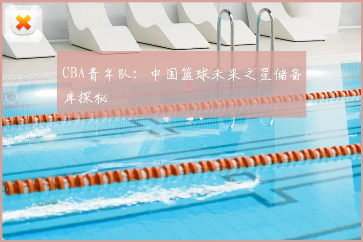 CBA青年队：中国篮球未来之星储备库探秘
