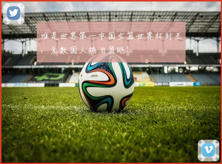 谁是世界第一中国女篮世界杯封王，无数国人热泪盈眶！