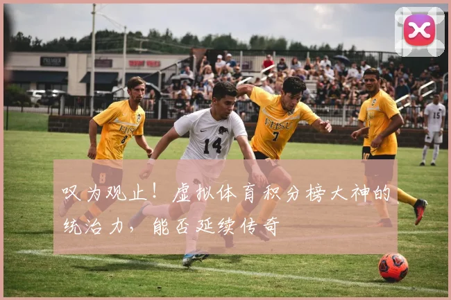 叹为观止！虚拟体育积分榜大神的统治力，能否延续传奇