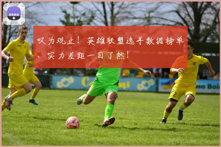 叹为观止！英雄联盟选手数据榜单，实力差距一目了然！