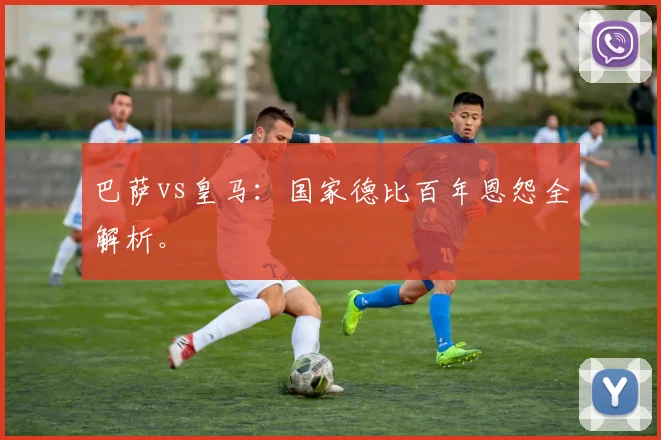 巴萨vs皇马：国家德比百年恩怨全解析。