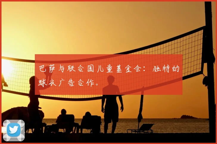 巴萨与联合国儿童基金会：独特的球衣广告合作。