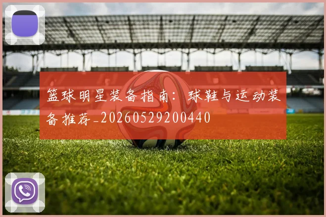 篮球明星装备指南：球鞋与运动装备推荐_20260529200440