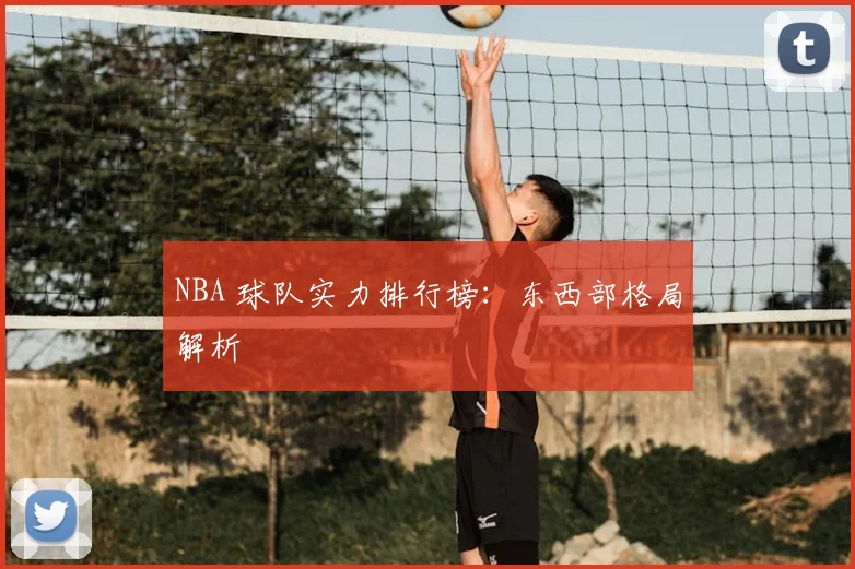NBA 球队实力排行榜：东西部格局解析