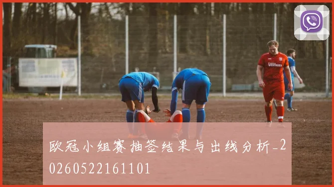 欧冠小组赛抽签结果与出线分析_20260522161101
