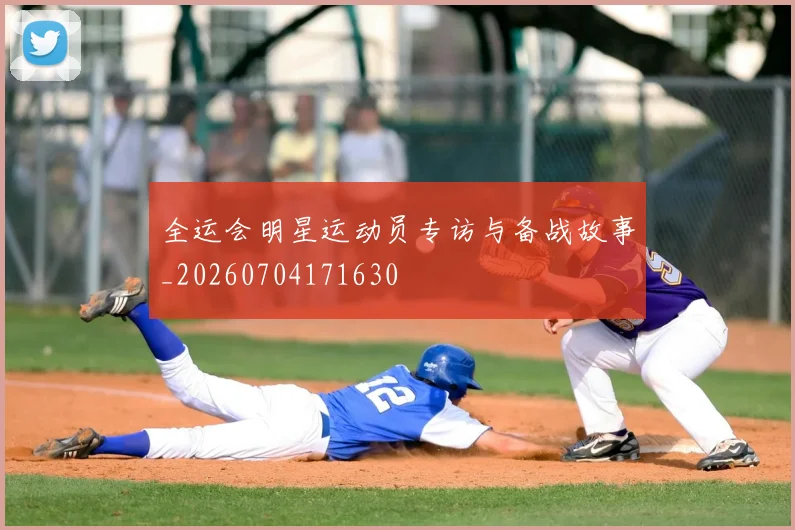 全运会明星运动员专访与备战故事_20260704171630