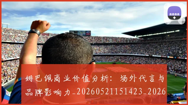姆巴佩商业价值分析：场外代言与品牌影响力_20260521151423_20260707023637