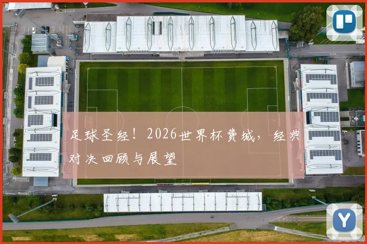 足球圣经！2026世界杯费城，经典对决回顾与展望