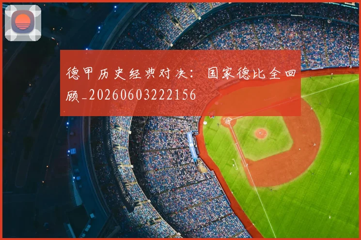 德甲历史经典对决：国家德比全回顾_20260603222156