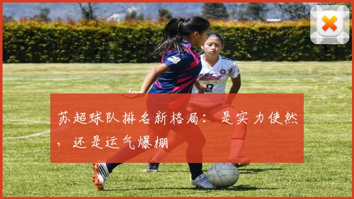 苏超球队排名新格局：是实力使然，还是运气爆棚