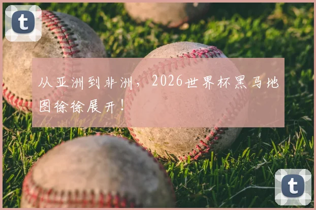 从亚洲到非洲，2026世界杯黑马地图徐徐展开！