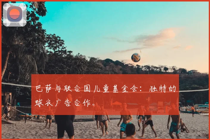 巴萨与联合国儿童基金会：独特的球衣广告合作。